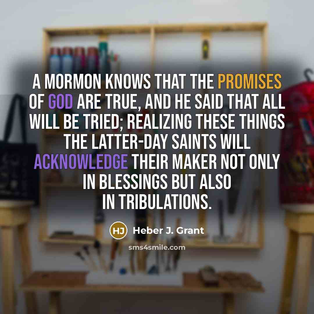 “A Mormon knows that the promises of God are true,…” quote by Heber J. Grant