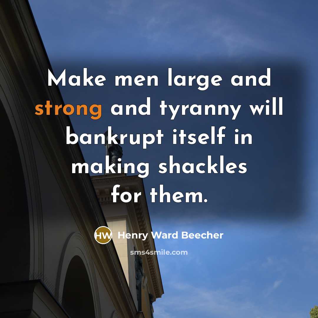 “Make men large and strong and tyranny will bankrupt itself…” quote by Henry Ward Beecher