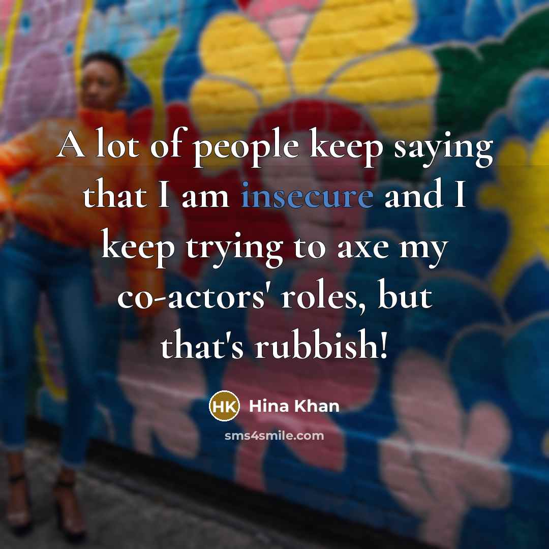 “A lot of people keep saying that I am insecure and I keep trying to axe my co-actors' roles, but that's rubbish!” quote by Hina Khan