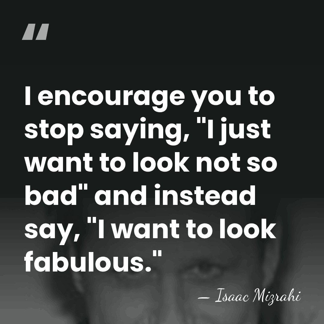 I encourage you to stop saying, "I just want to look not&hellip; - Isaac Mizrahi