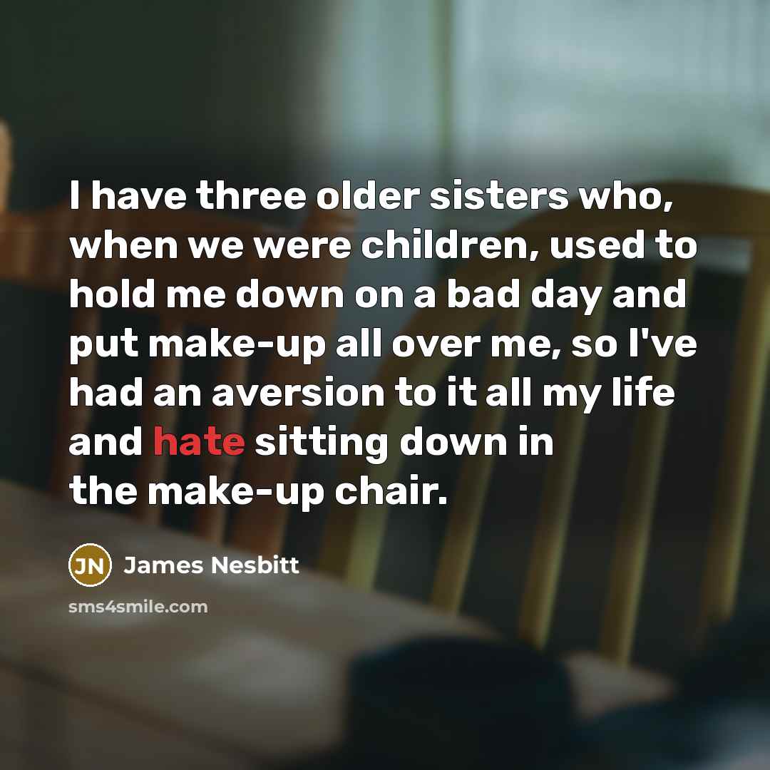 “I have three older sisters who, when we were children,…” quote by James Nesbitt