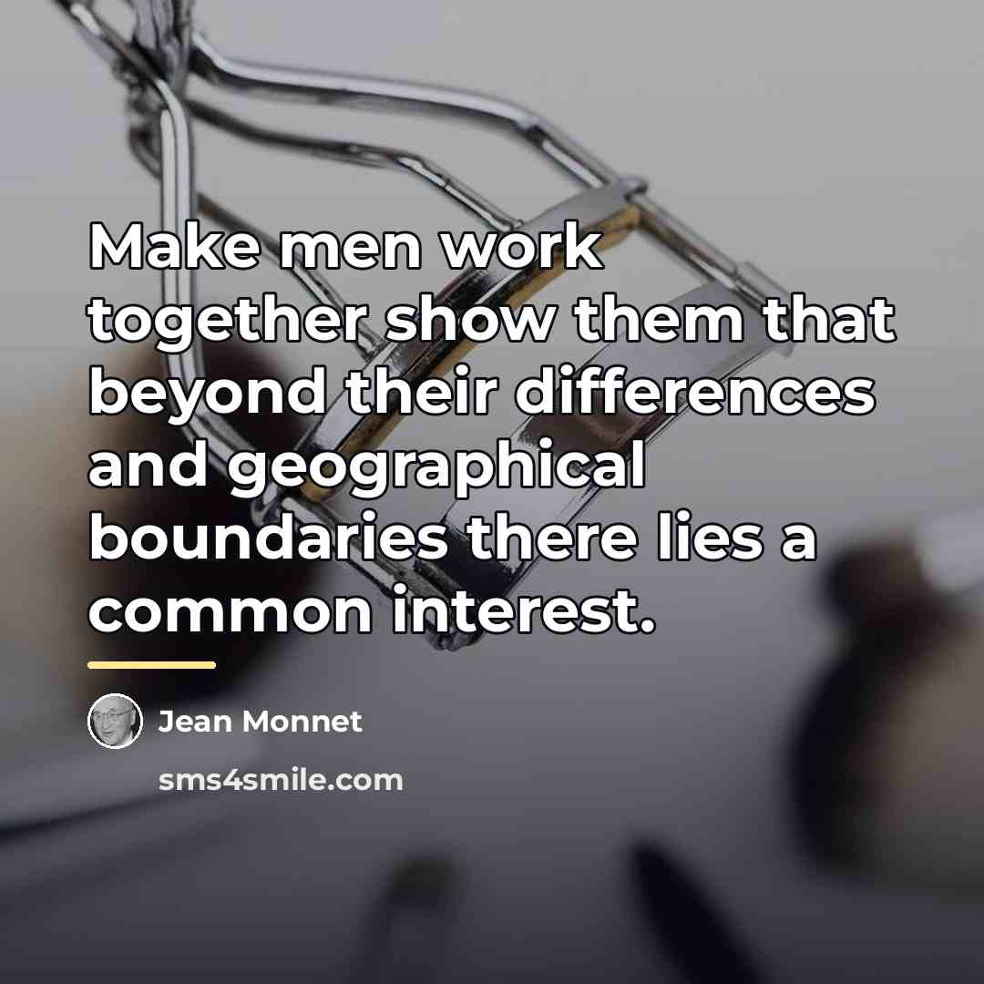 “Make men work together show them that beyond their differences…” quote by Jean Monnet