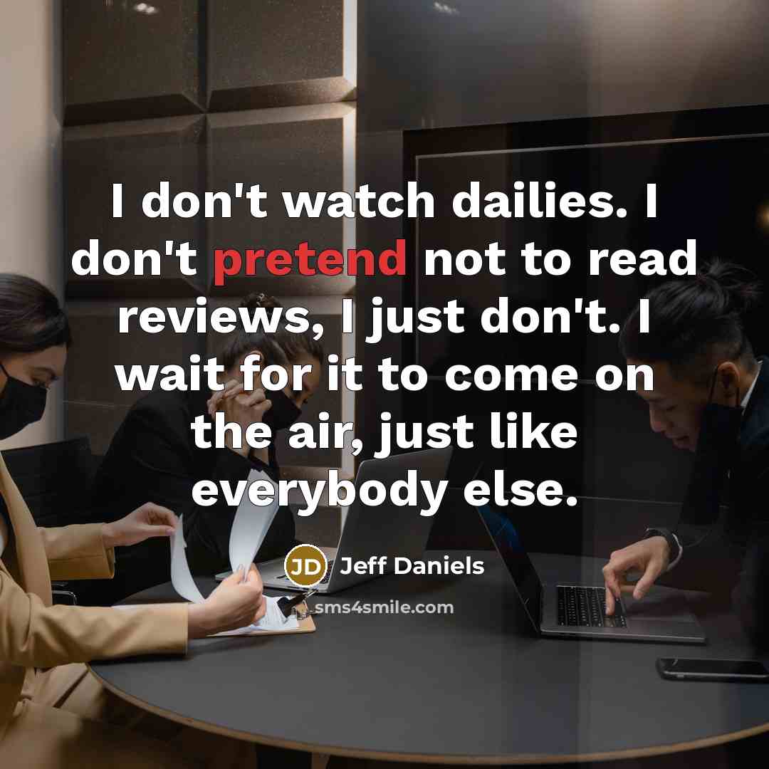 “I don't watch dailies. I don't pretend not to read…” quote by Jeff Daniels