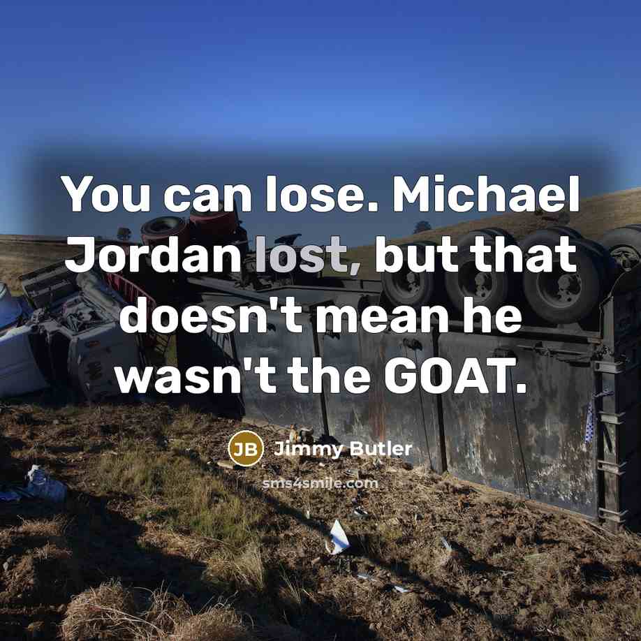 “You can lose. Michael Jordan lost, but that doesn't mean he wasn't the GOAT.” quote by Jimmy Butler
