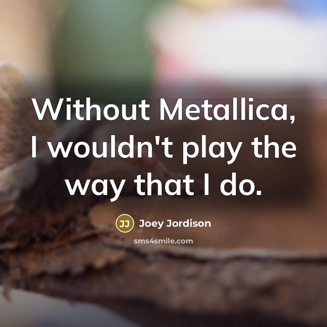 “Without Metallica, I wouldn't play the way that I do.…” quote by Joey Jordison
