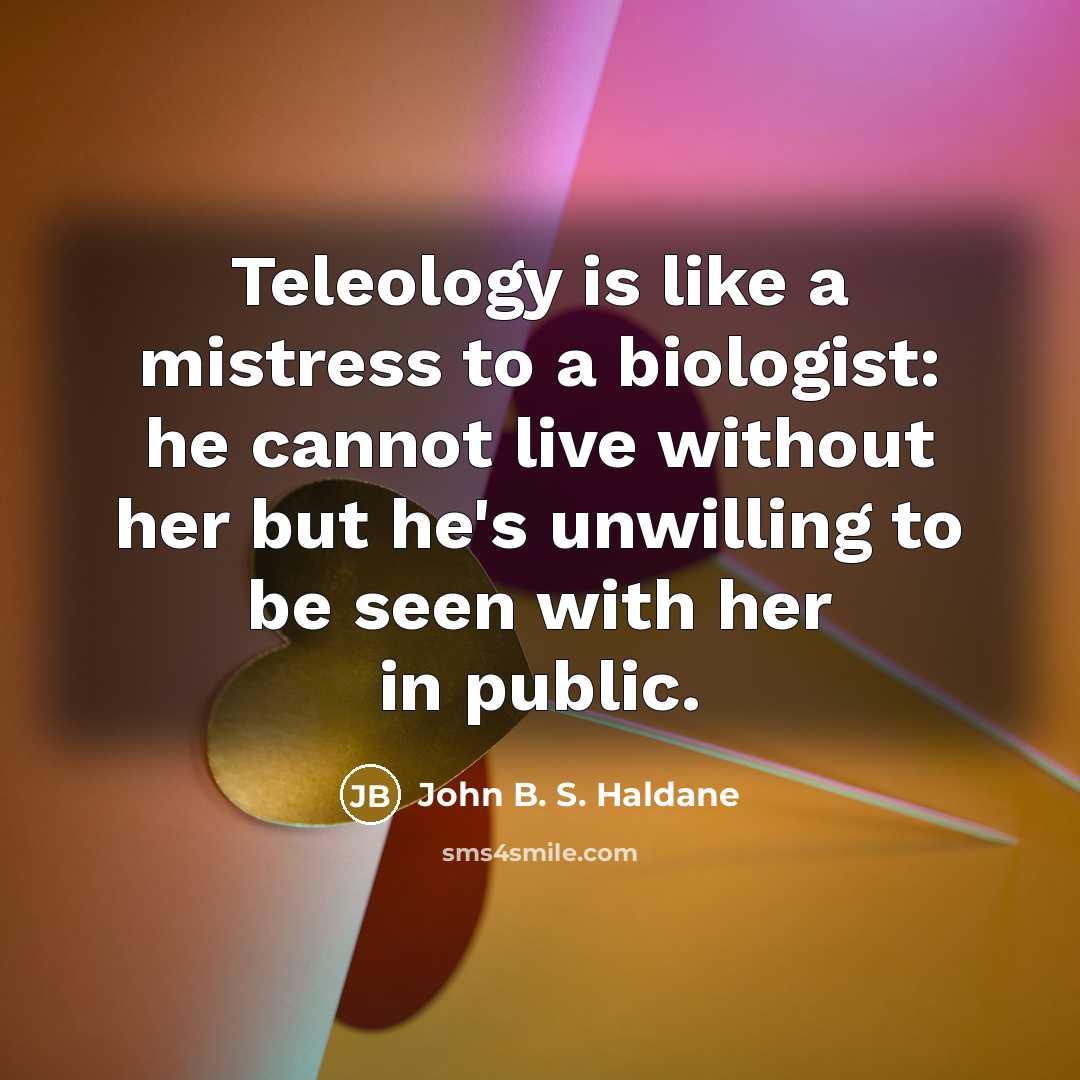 “Teleology is like a mistress to a biologist: he cannot…” quote by John B. S. Haldane