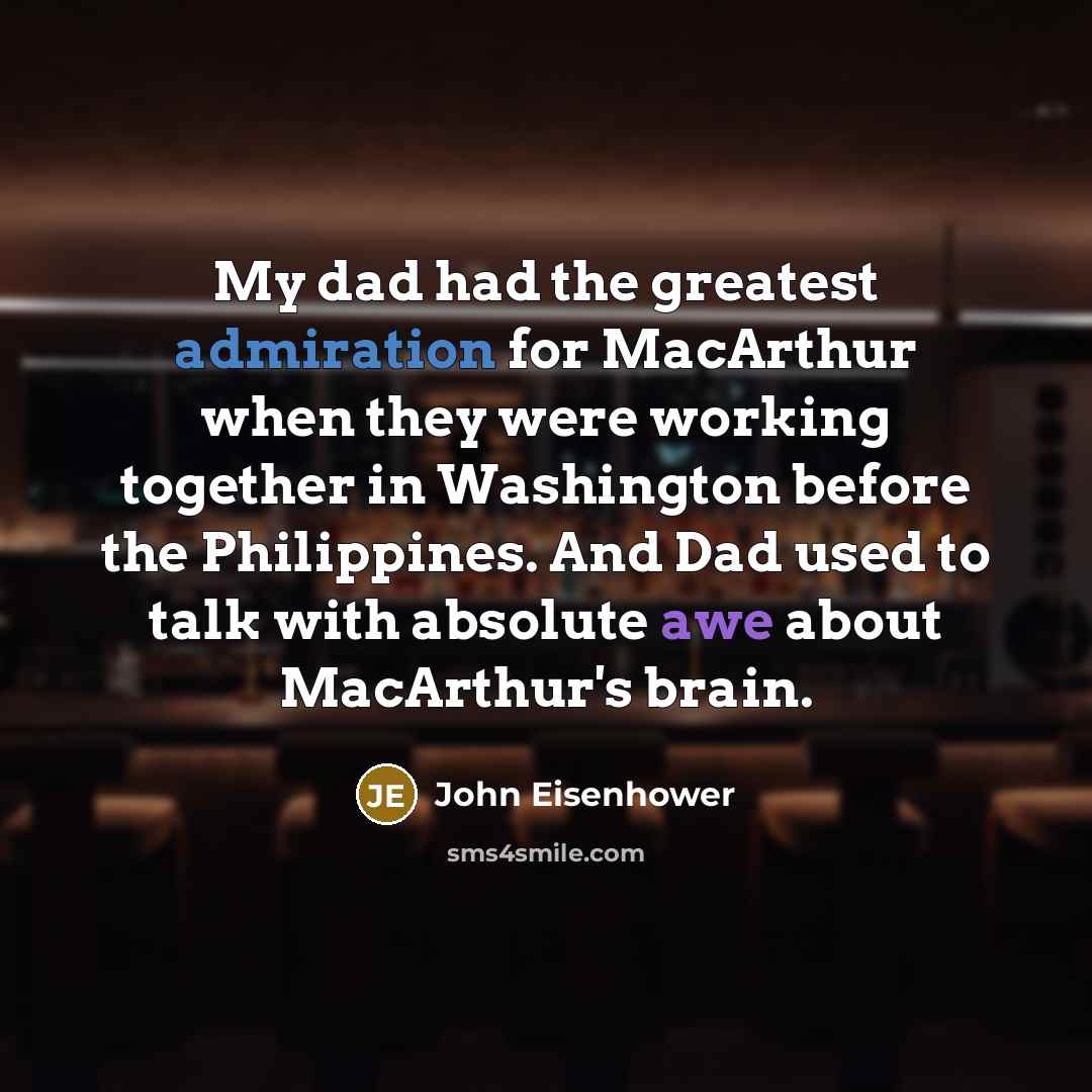 “My dad had the greatest admiration for MacArthur when they…” quote by John Eisenhower