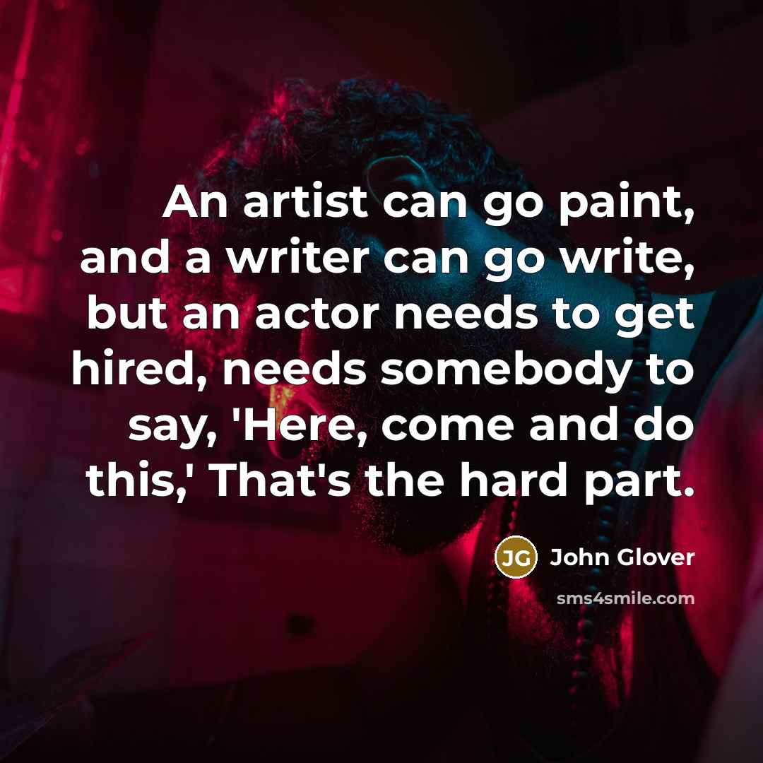 “An artist can go paint, and a writer can go…” quote by John Glover
