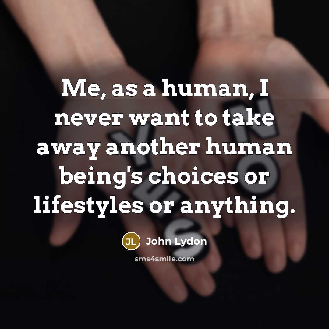 “Me, as a human, I never want to take away…” quote by John Lydon
