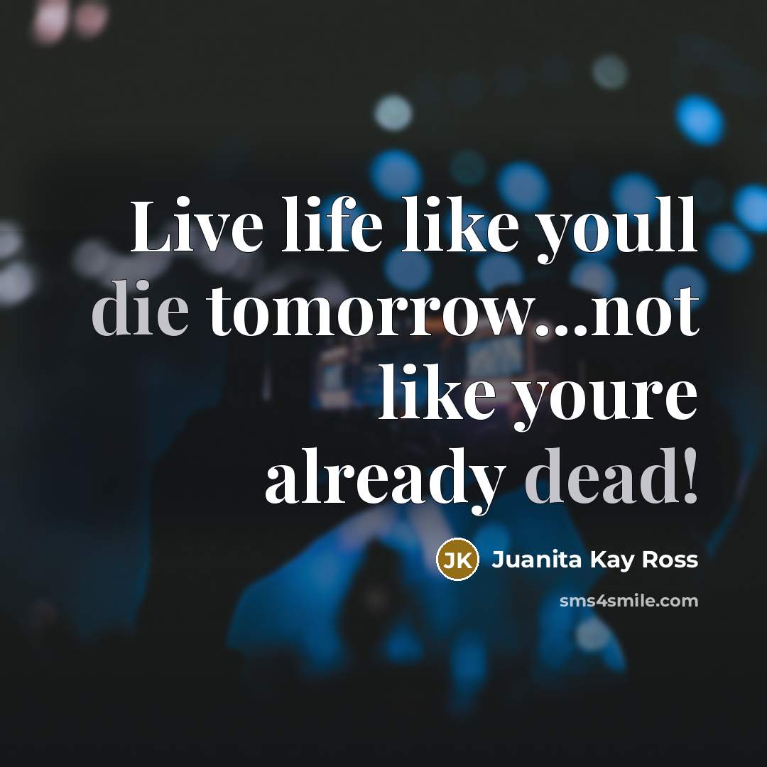 “Live life like youll die tomorrow...not like youre already dead!…” quote by Juanita Kay Ross