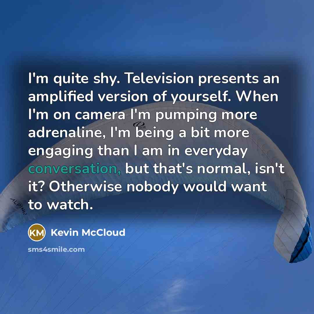 “I'm quite shy. Television presents an amplified version of yourself.…” quote by Kevin McCloud