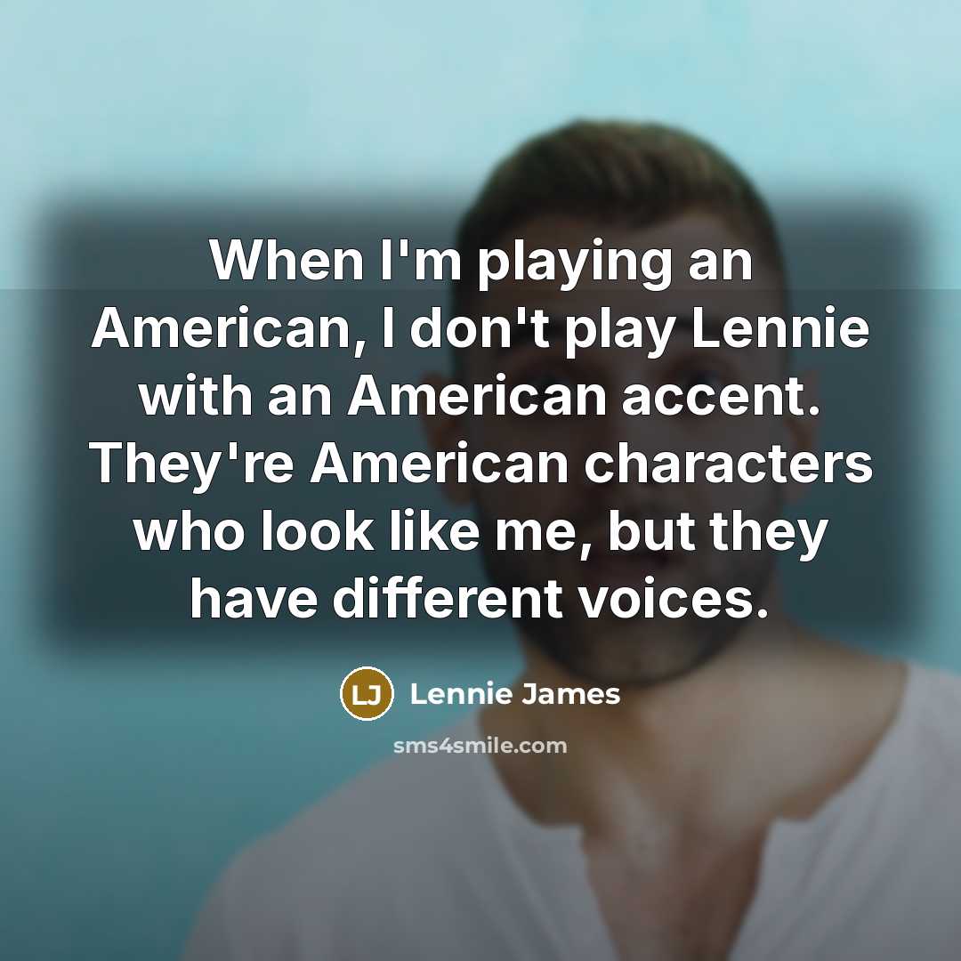 “When I'm playing an American, I don't play Lennie with an American accent. They're American characters who look like me, but they have different voices.” quote by Lennie James