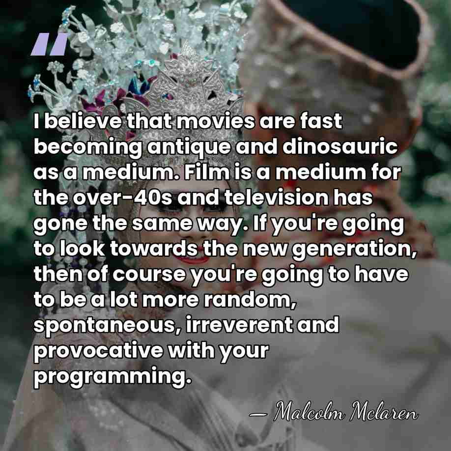 I believe that movies are fast becoming antique and dinosauric as a&hellip; - Malcolm Mclaren