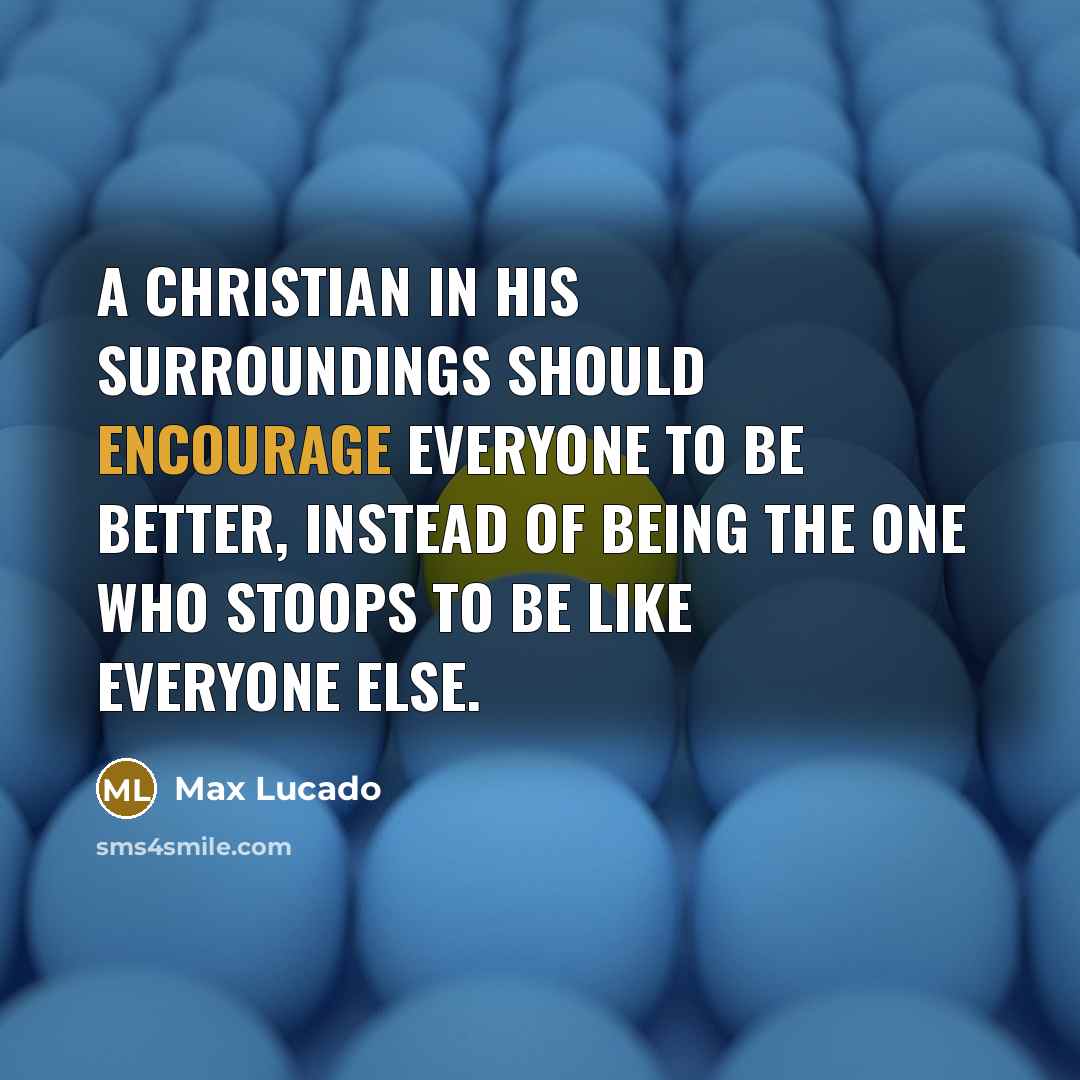 “A Christian in his surroundings should encourage everyone to be…” quote by Max Lucado