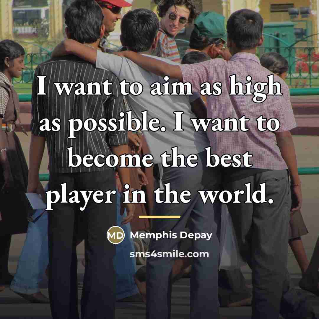 “I want to aim as high as possible. I want…” quote by Memphis Depay