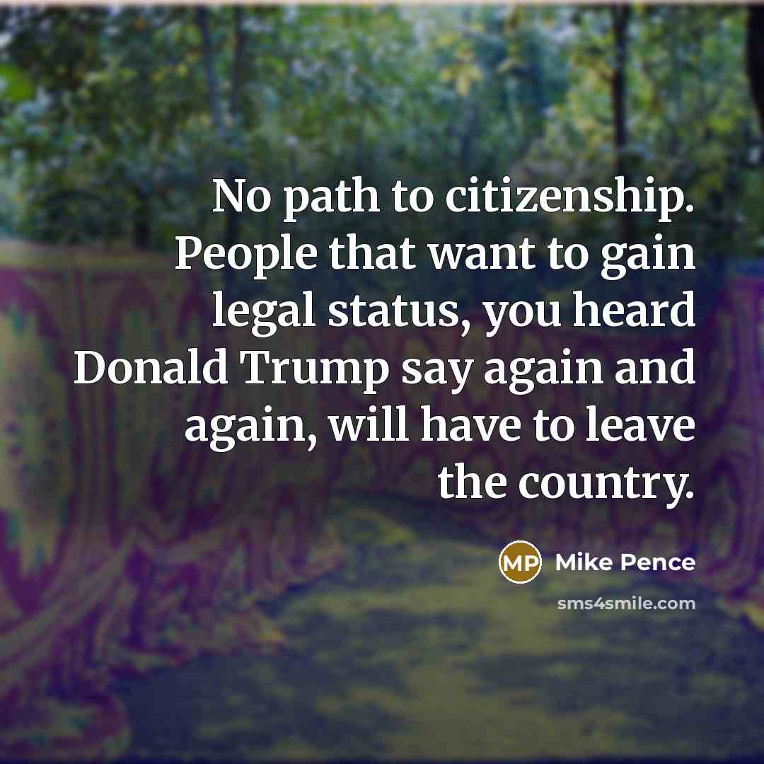 “No path to citizenship. People that want to gain legal…” quote by Mike Pence