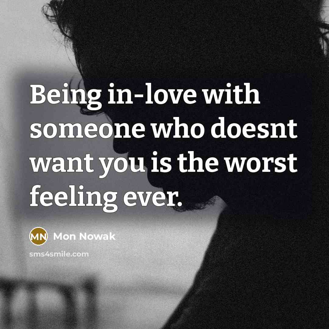 “Being in-love with someone who doesnt want you is the worst feeling ever.” quote by Mon Nowak
