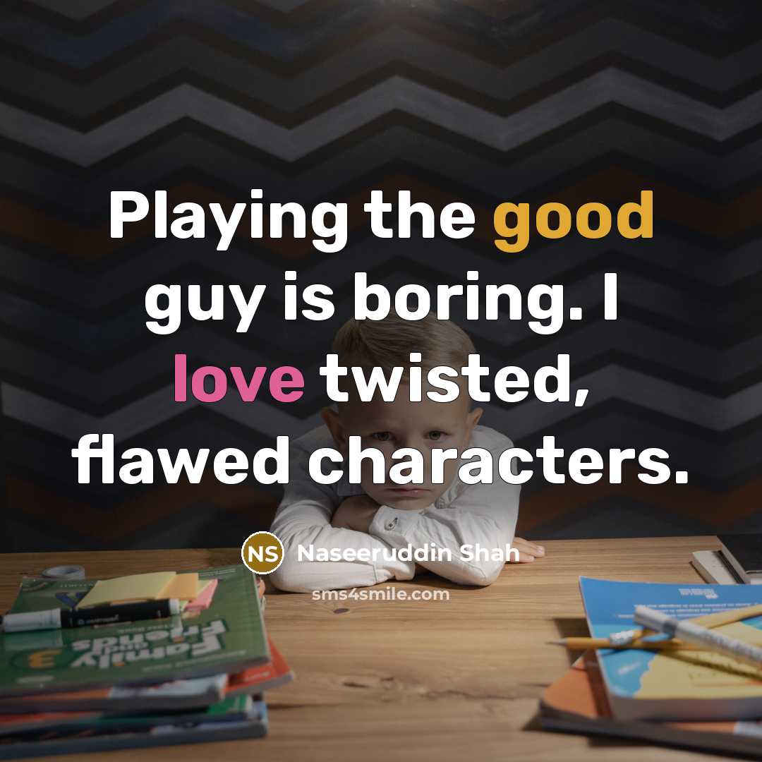“Playing the good guy is boring. I love twisted, flawed…” quote by Naseeruddin Shah