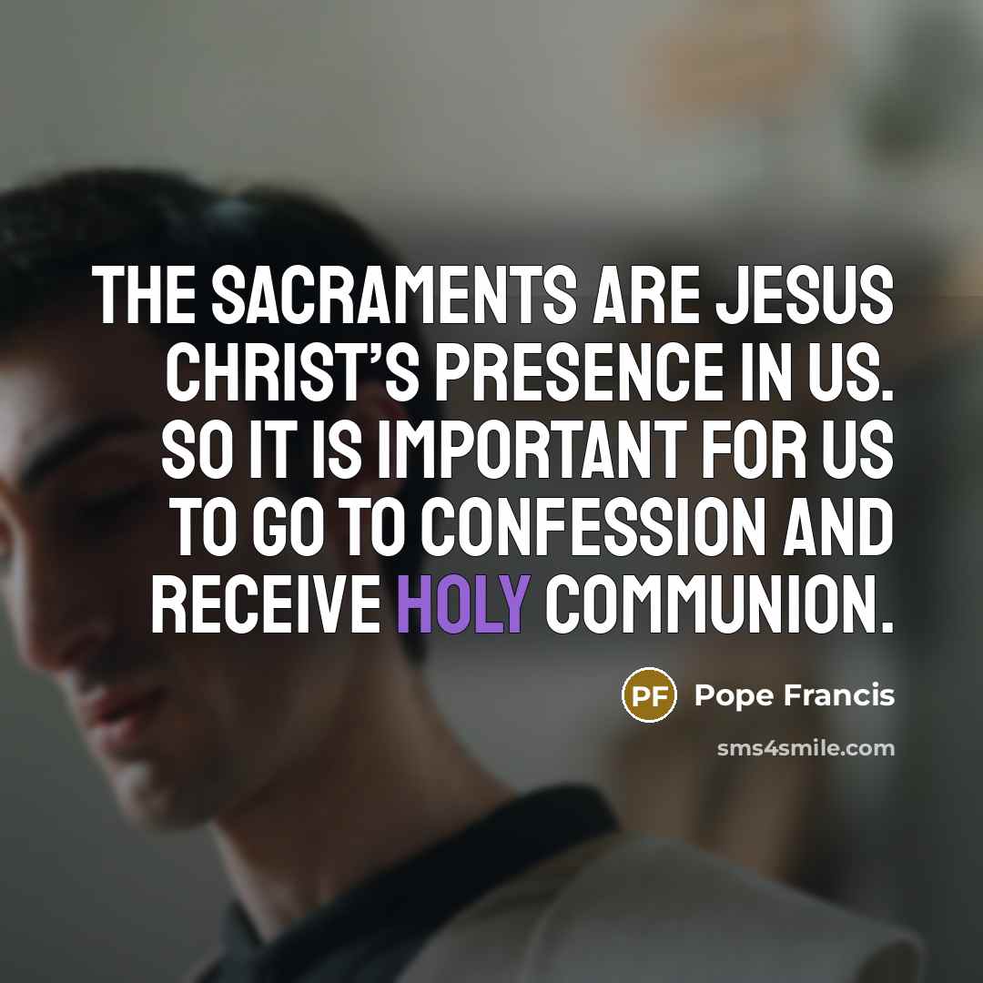 “The Sacraments are Jesus Christ’s presence in us. So it…” quote by Pope Francis