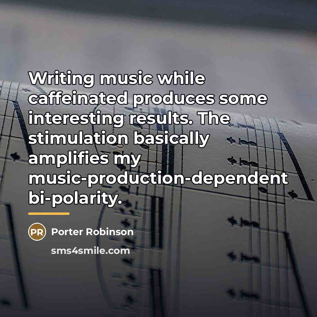 “Writing music while caffeinated produces some interesting results. The stimulation…” quote by Porter Robinson