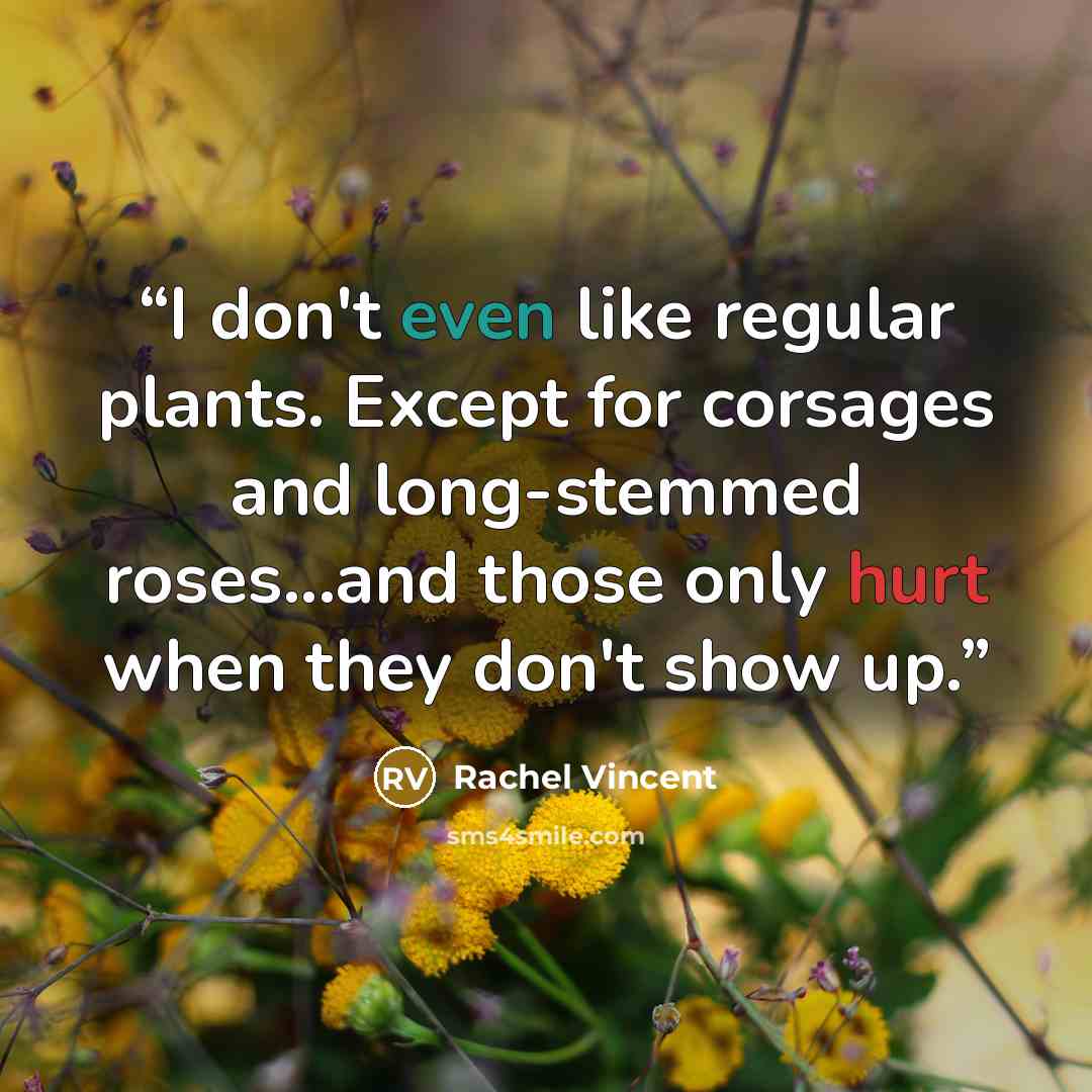 “I don't even like regular plants. Except for corsages and long-stemmed roses...and those only hurt when they don't show up.” quote by Rachel Vincent