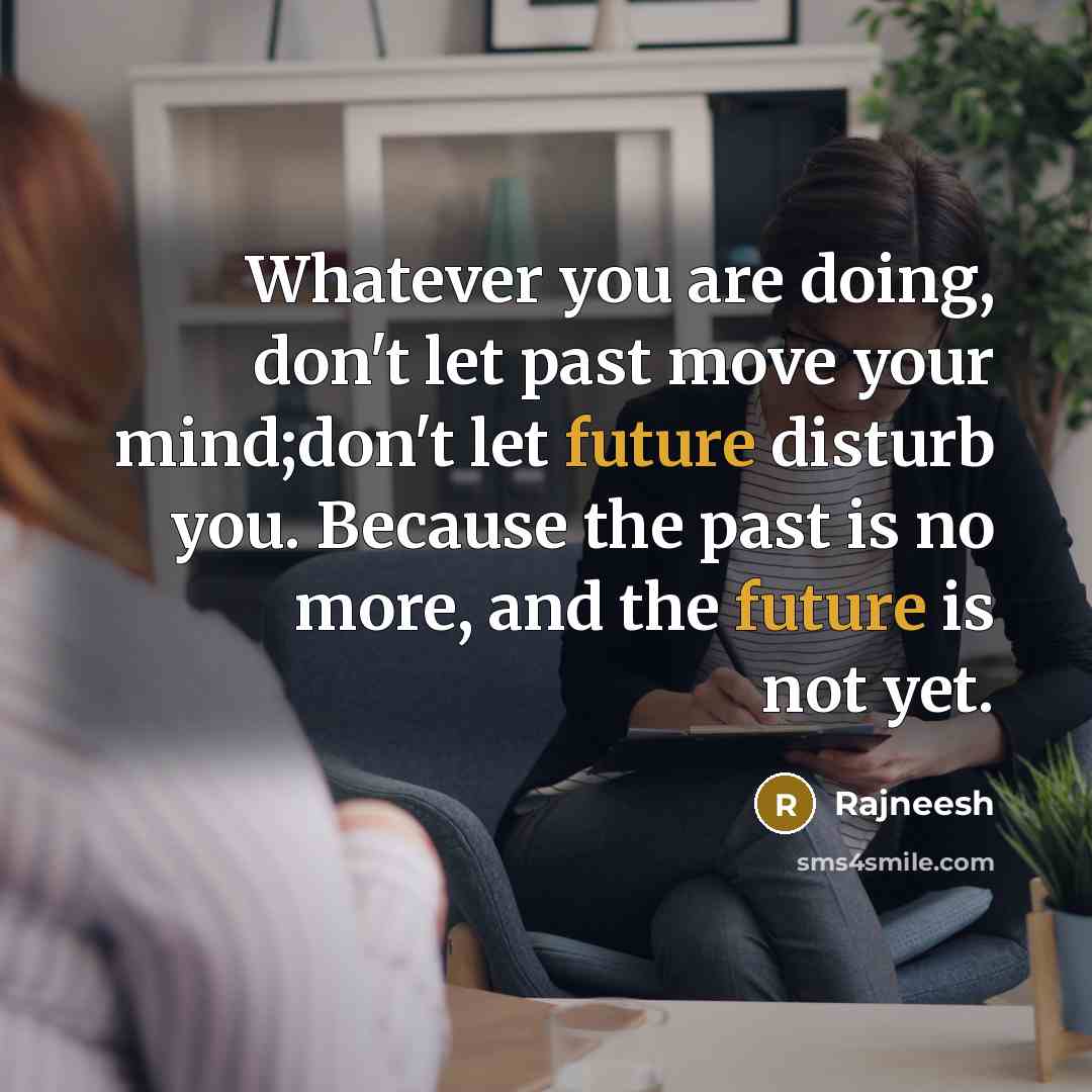 “Whatever you are doing, don't let past move your mind;don't…” quote by Rajneesh