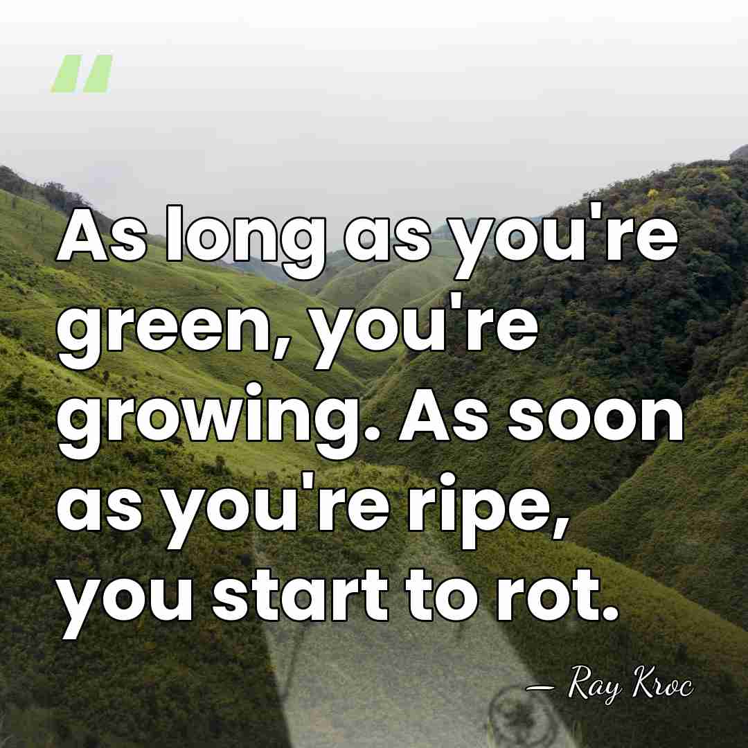 As long as you're green, you're growing. As soon as you're ripe,&hellip; - Ray Kroc
