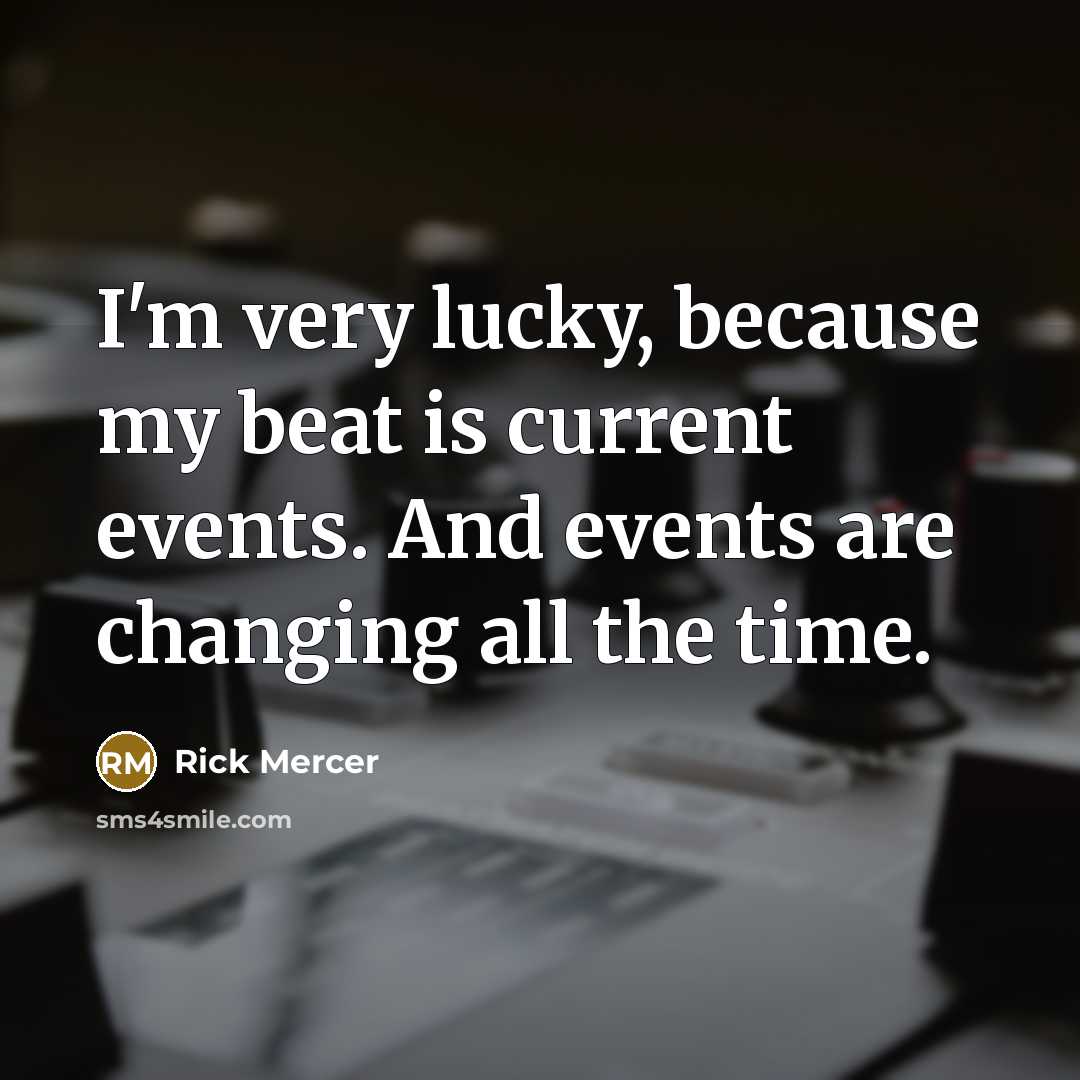 “I'm very lucky, because my beat is current events. And…” quote by Rick Mercer
