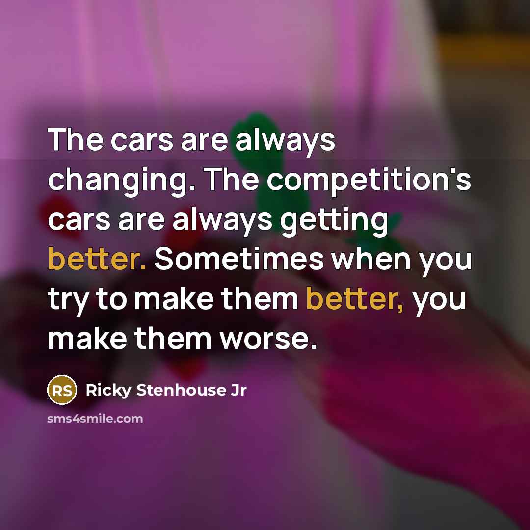 “The cars are always changing. The competition's cars are always…” quote by Ricky Stenhouse Jr