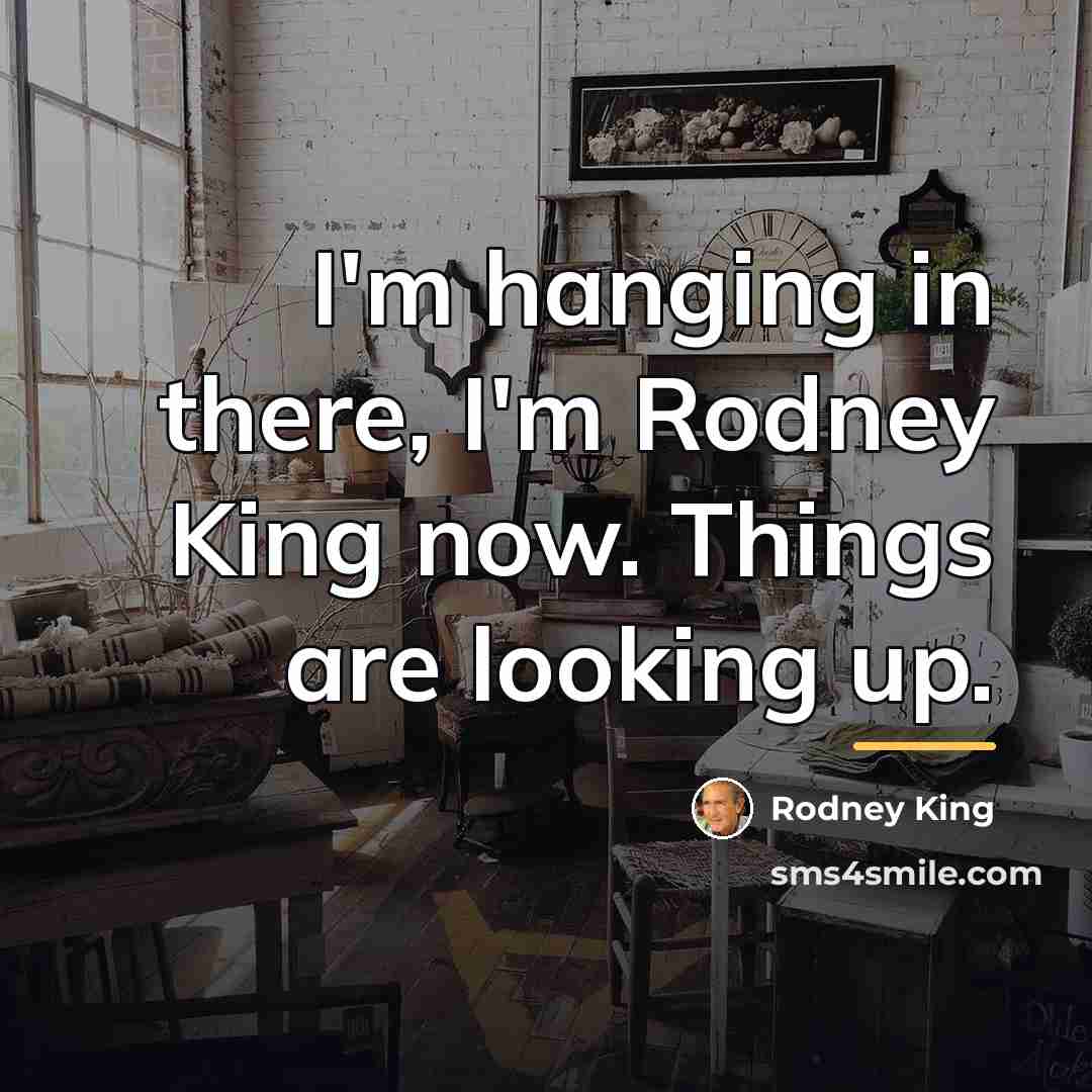 “I'm hanging in there, I'm Rodney King now. Things are…” quote by Rodney King