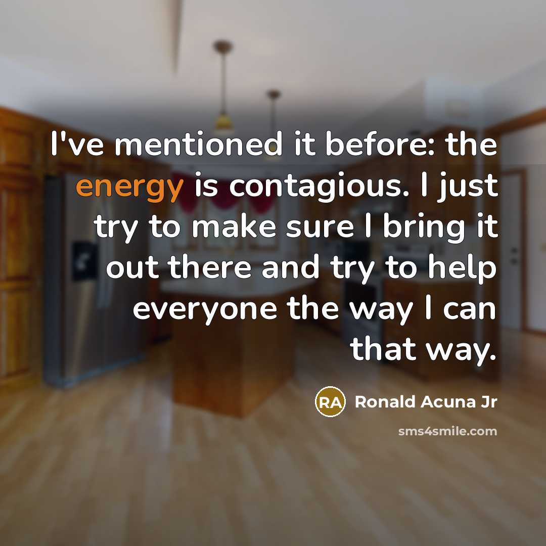 “I've mentioned it before: the energy is contagious. I just…” quote by Ronald Acuna Jr