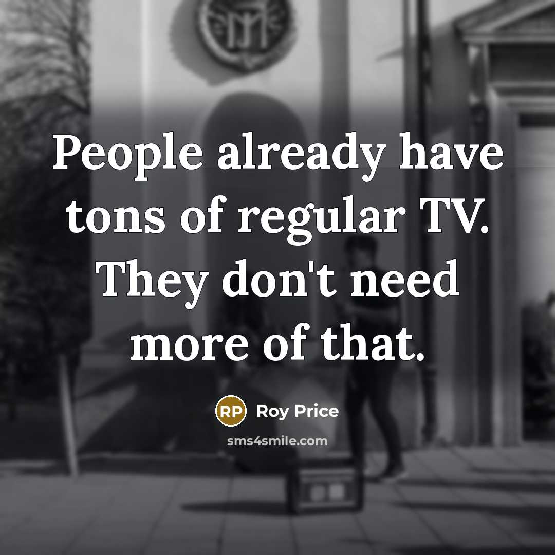 “People already have tons of regular TV. They don't need…” quote by Roy Price