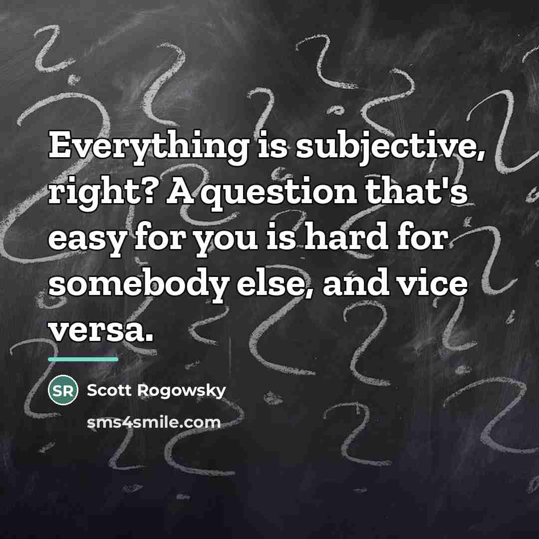 “Everything is subjective, right? A question that's easy for you…” quote by Scott Rogowsky