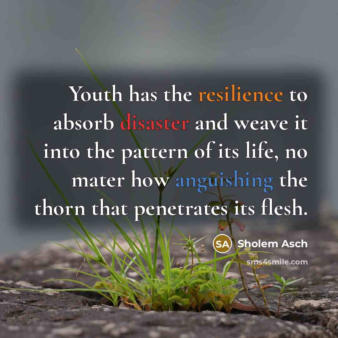 “Youth has the resilience to absorb disaster and weave it…” quote by Sholem Asch
