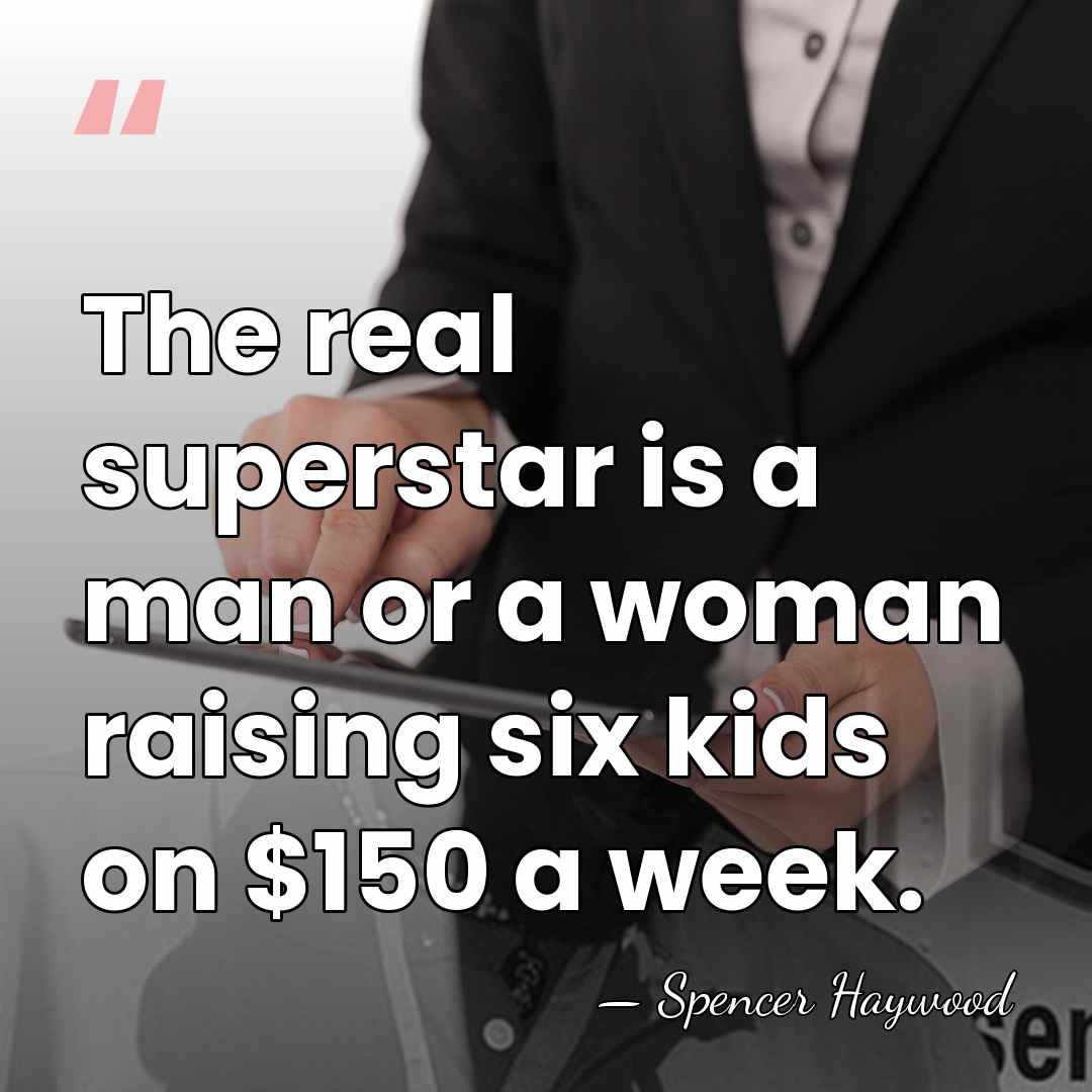 The real superstar is a man or a woman raising six kids&hellip; - Spencer Haywood