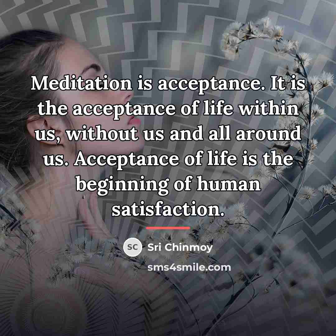 “Meditation is acceptance. It is the acceptance of life within…” quote by Sri Chinmoy