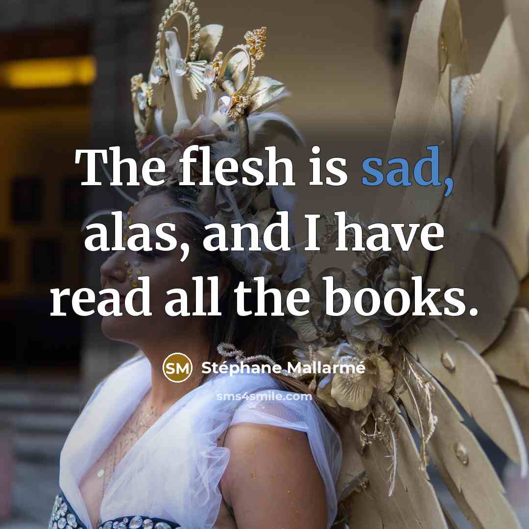 “The flesh is sad, alas, and I have read all the books.” quote by Stephane Mallarme