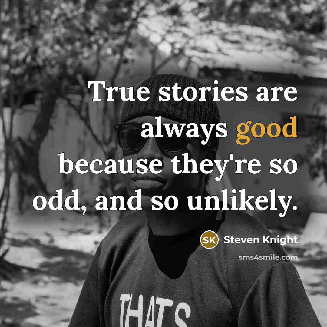 “True stories are always good because they're so odd, and…” quote by Steven Knight