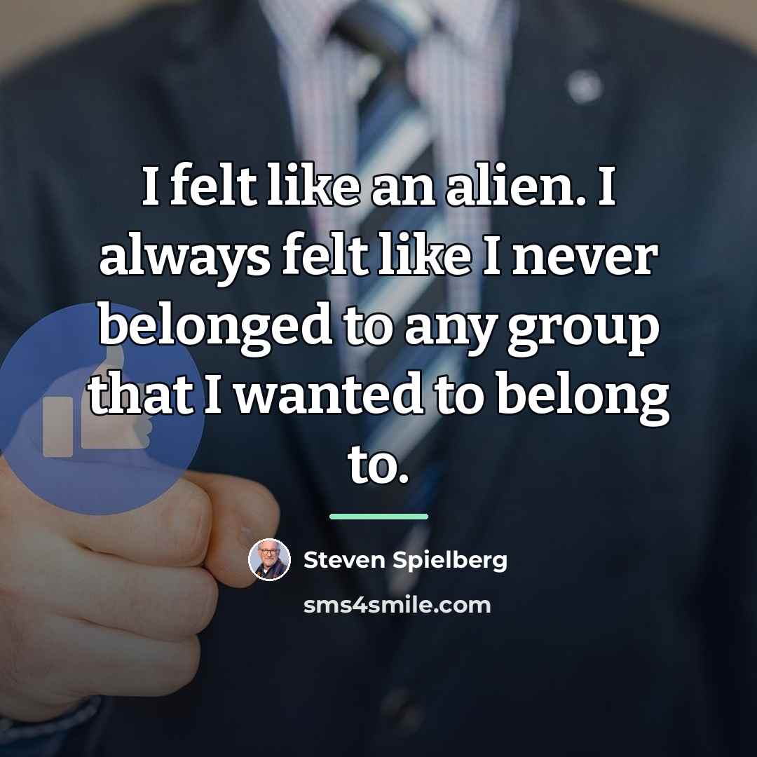 “I felt like an alien. I always felt like I…” quote by Steven Spielberg
