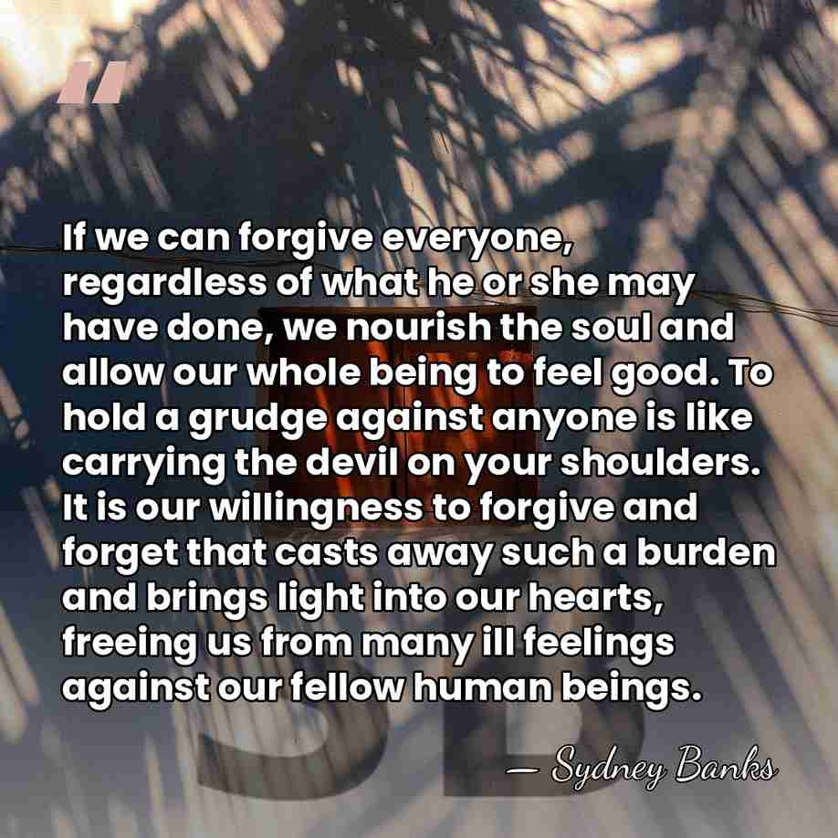 If we can forgive everyone, regardless of what he or she may&hellip; - Sydney Banks