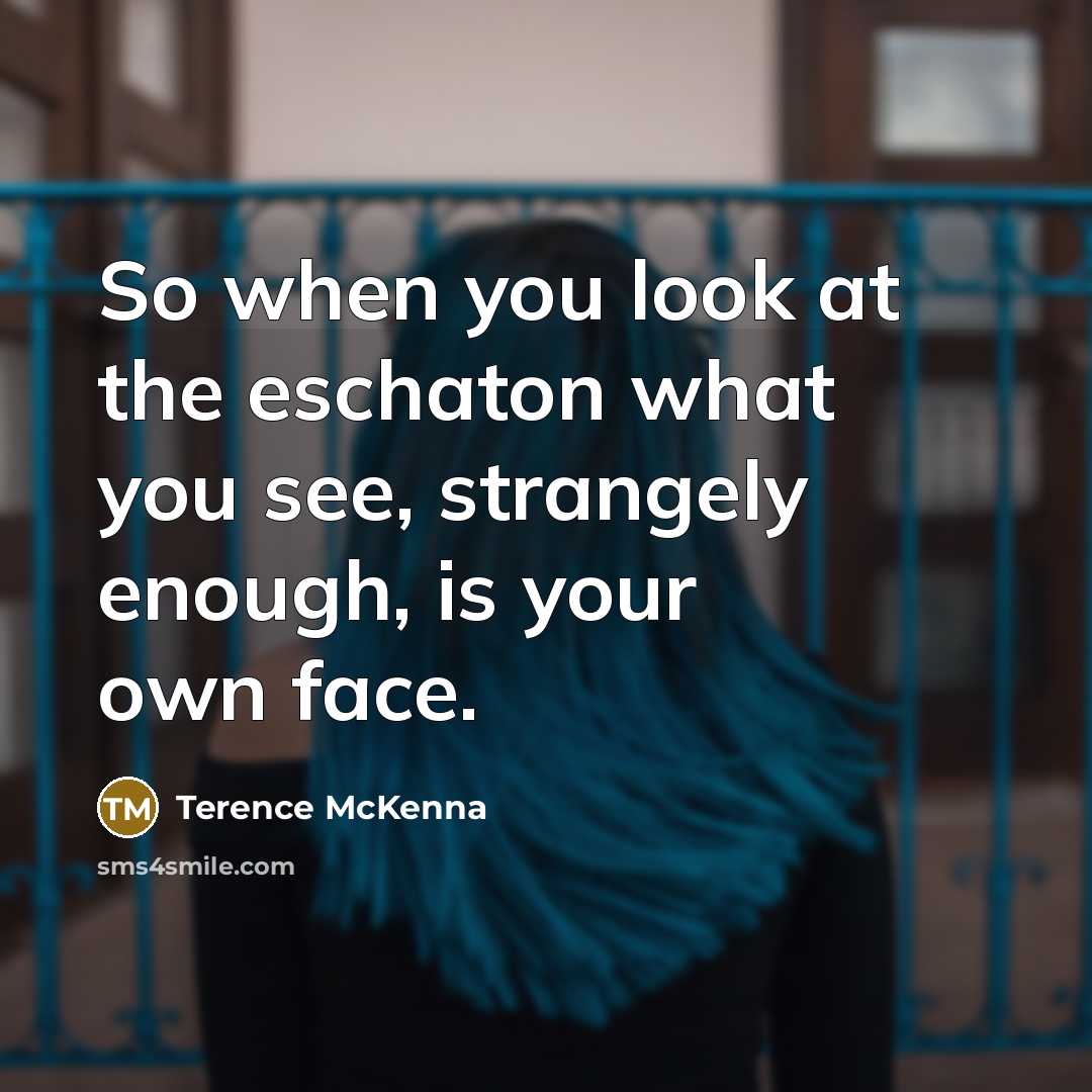 “So when you look at the eschaton what you see,…” quote by Terence McKenna