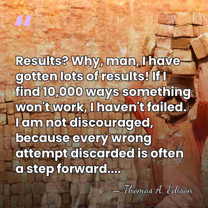 Results? Why, man, I have gotten lots of results! If I find&hellip; - Thomas A. Edison