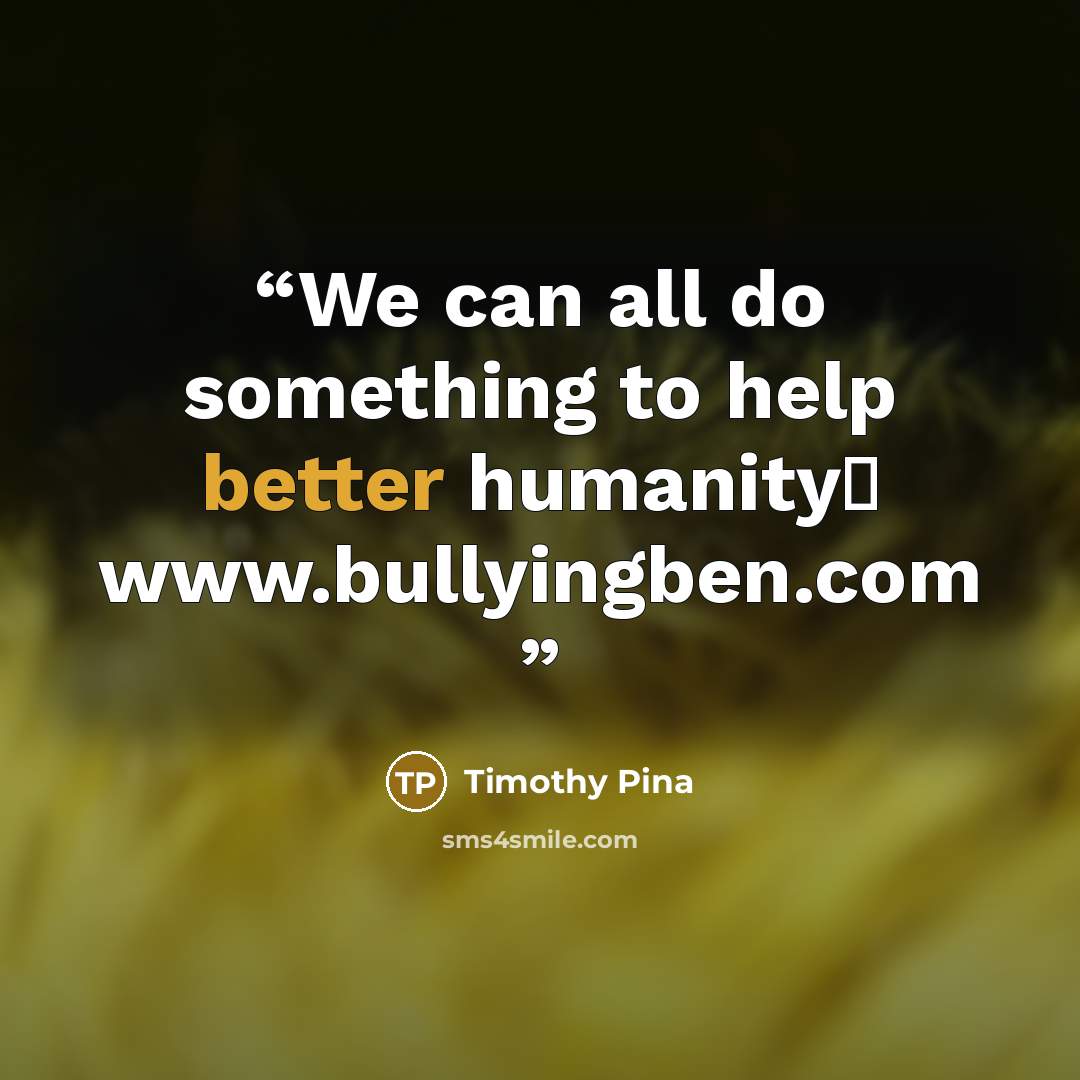 “We can all do something to help better humanity✌ www.bullyingben.com” quote by Timothy Pina