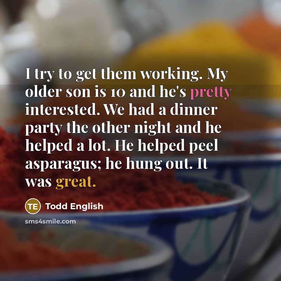 “I try to get them working. My older son is…” quote by Todd English