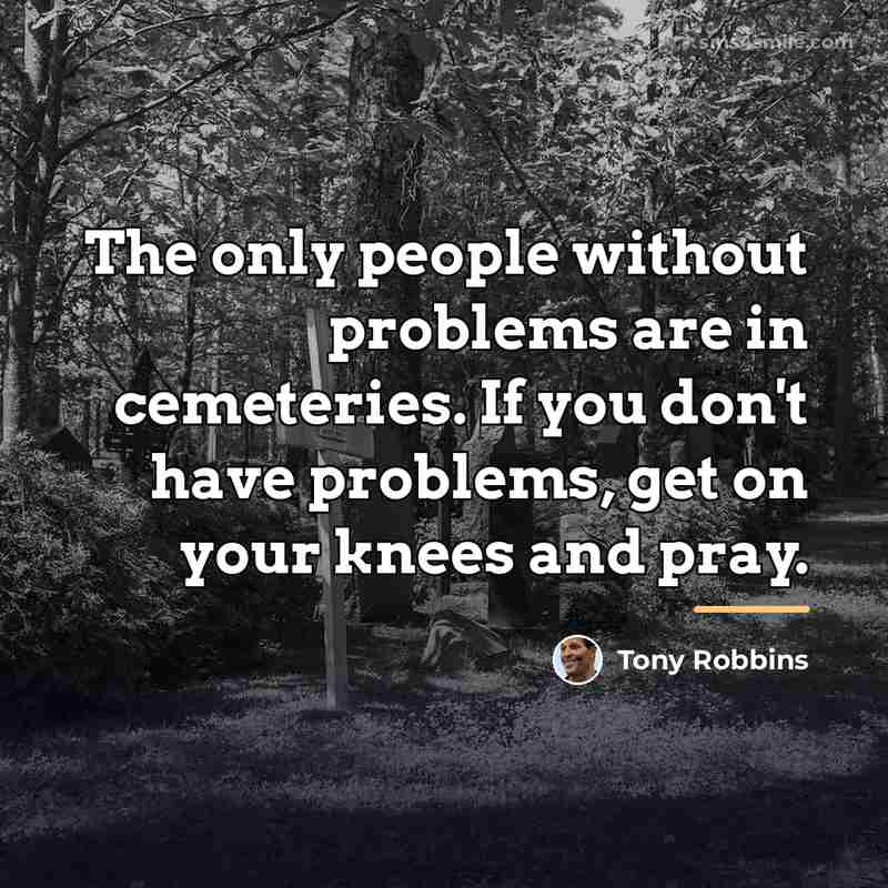 “The only people without problems are in cemeteries. If you…” quote by Tony Robbins