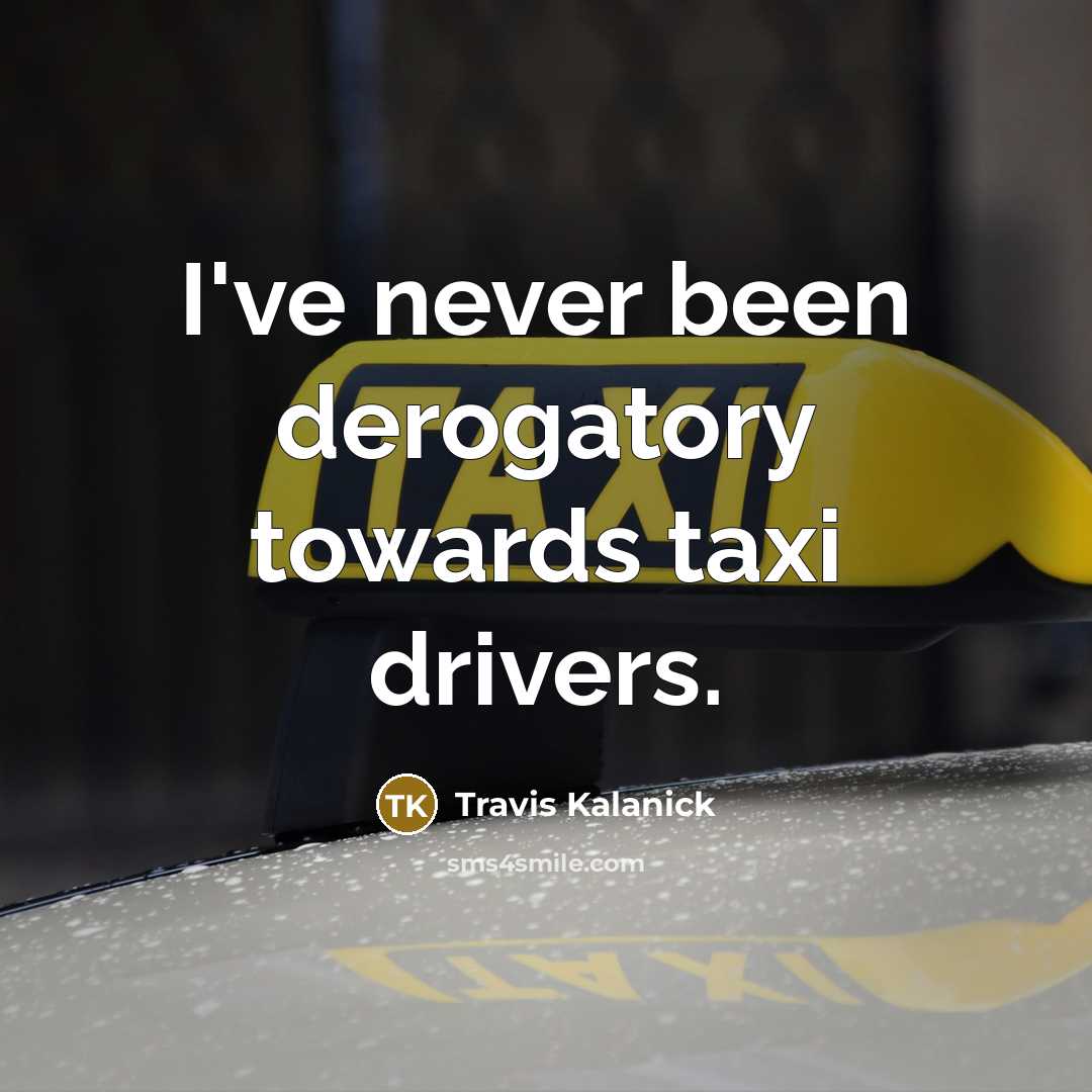 “I've never been derogatory towards taxi drivers.…” quote by Travis Kalanick