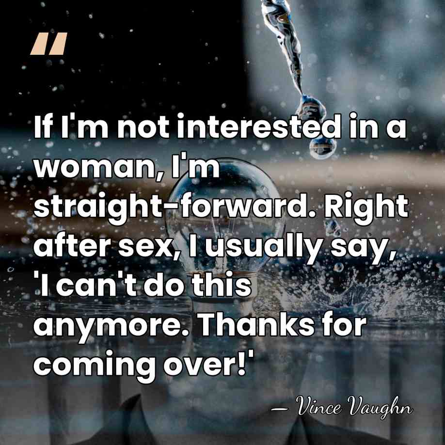 If I'm not interested in a woman, I'm straight-forward. Right after sex,&hellip; - Vince Vaughn