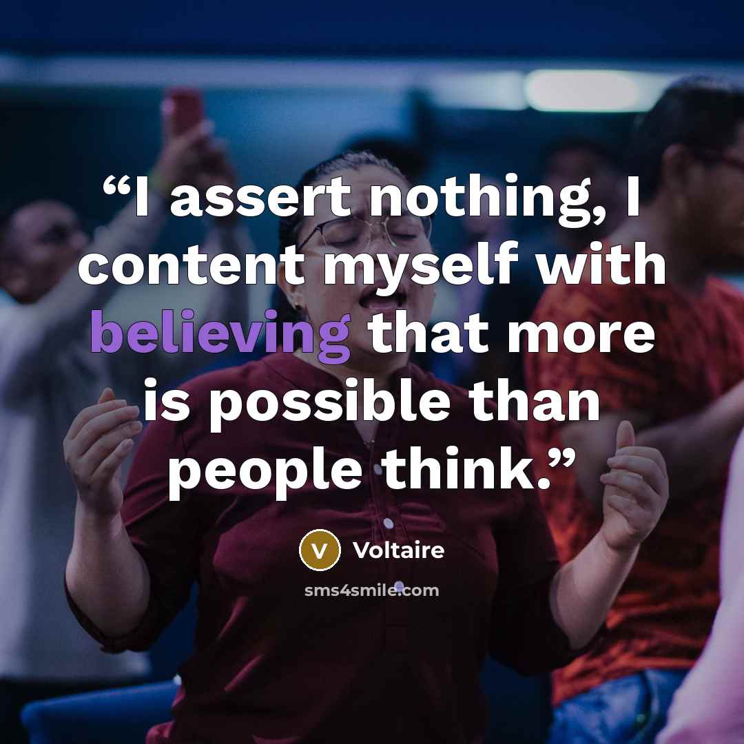 “I assert nothing, I content myself with believing that more is possible than people think.” quote by Voltaire