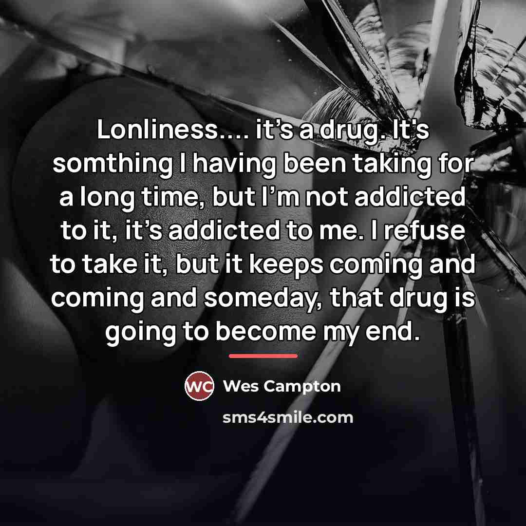 “Lonliness.... it's a drug. It's somthing I having been taking…” quote by Wes Campton