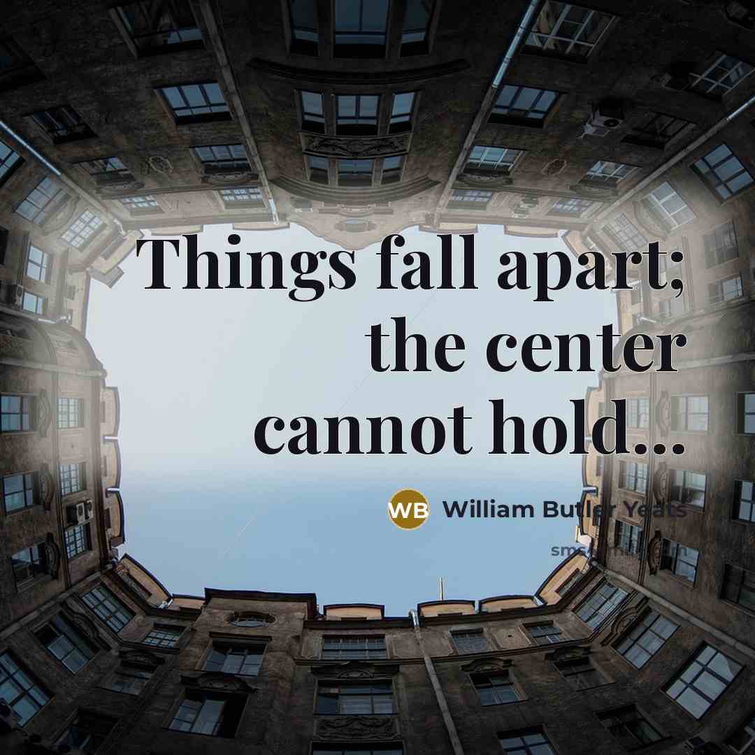 “Things fall apart; the center cannot hold...” quote by William Butler Yeats